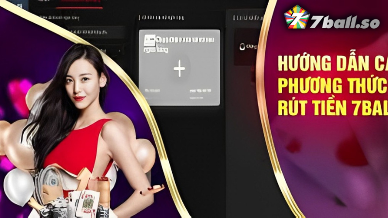 Hướng dẫn các phương thức rút tiền 7Ball