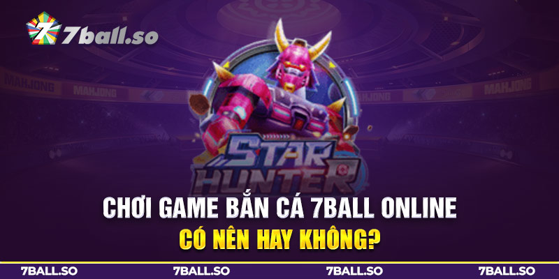 Chơi game bắn cá 7Ball online có nên hay không?