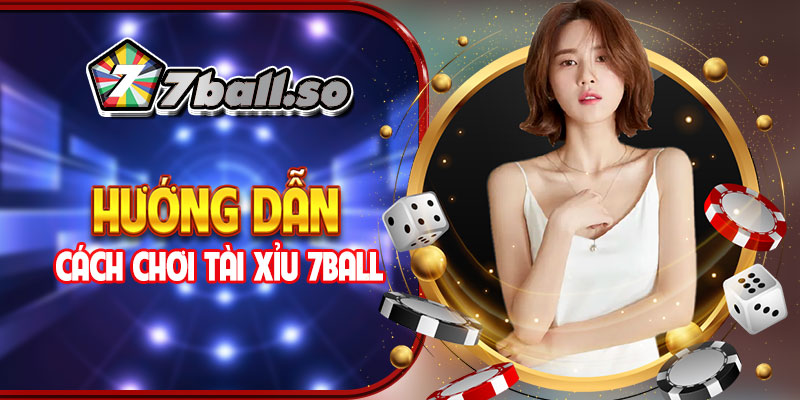 Hướng dẫn cách chơi tài xỉu 7ball